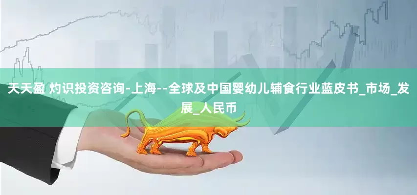 天天盈 灼识投资咨询-上海--全球及中国婴幼儿辅食行业蓝皮书_市场_发展_人民币