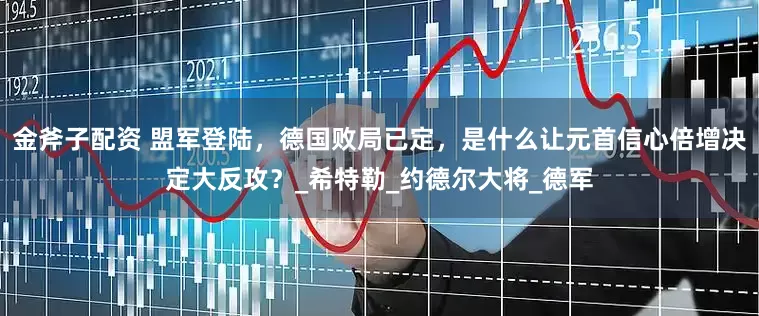 金斧子配资 盟军登陆，德国败局已定，是什么让元首信心倍增决定大反攻？_希特勒_约德尔大将_德军