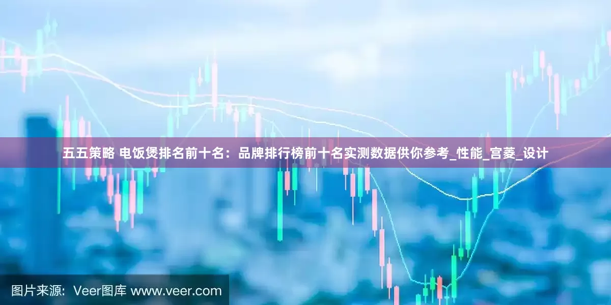 五五策略 电饭煲排名前十名：品牌排行榜前十名实测数据供你参考_性能_宫菱_设计