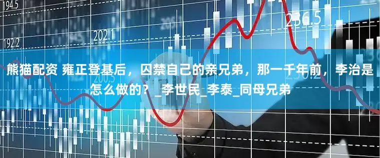 熊猫配资 雍正登基后，囚禁自己的亲兄弟，那一千年前，李治是怎么做的？_李世民_李泰_同母兄弟