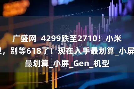广盛网  4299跌至2710！小米14甩卖真狠，别等618了！现在入手最划算_小屏_Gen_机型