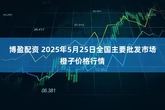 博盈配资 2025年5月25日全国主要批发市场橙子价格行情