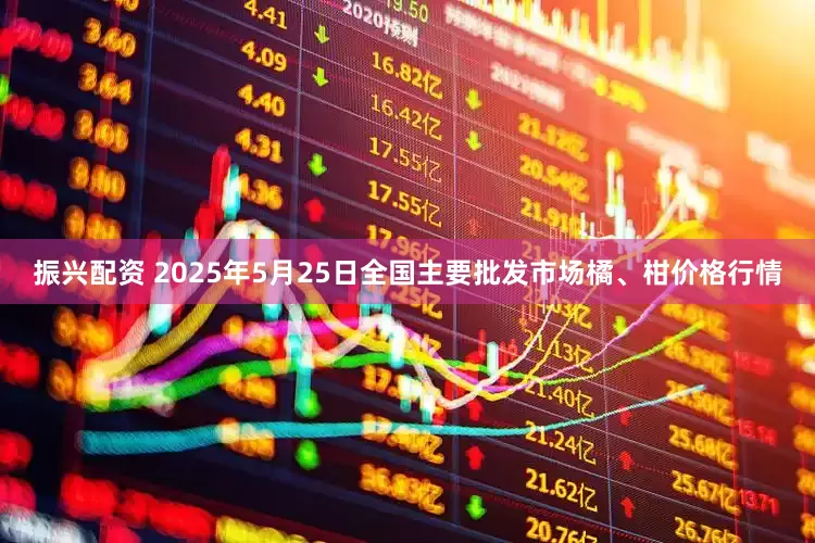 振兴配资 2025年5月25日全国主要批发市场橘、柑价格行情
