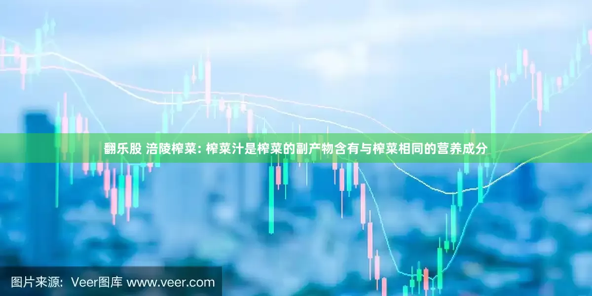 翻乐股 涪陵榨菜: 榨菜汁是榨菜的副产物含有与榨菜相同的营养成分