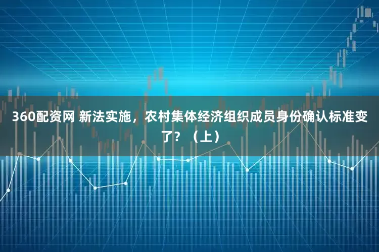 360配资网 新法实施，农村集体经济组织成员身份确认标准变了？（上）