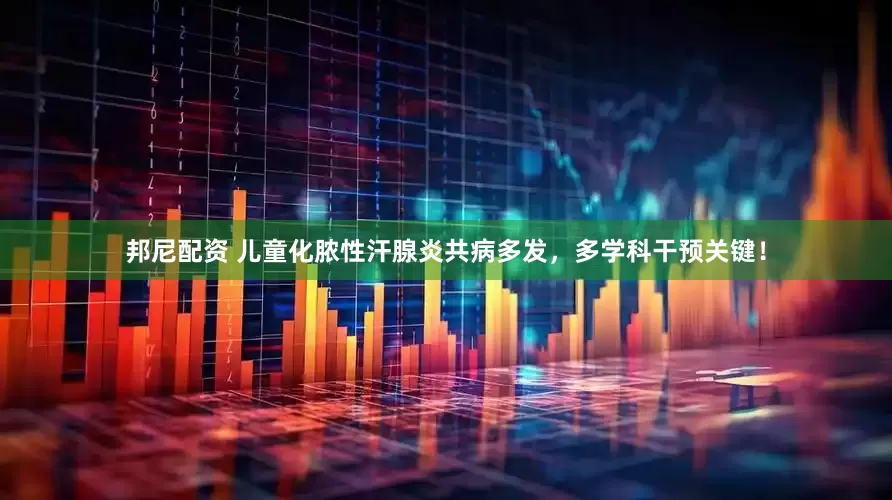 邦尼配资 儿童化脓性汗腺炎共病多发，多学科干预关键！