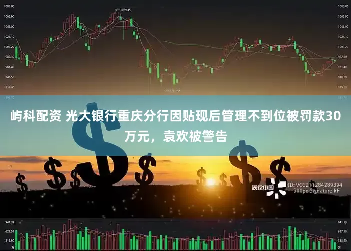 屿科配资 光大银行重庆分行因贴现后管理不到位被罚款30万元，袁欢被警告