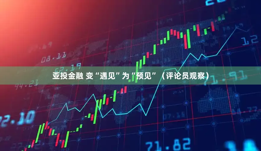 亚投金融 变“遇见”为“预见”（评论员观察）