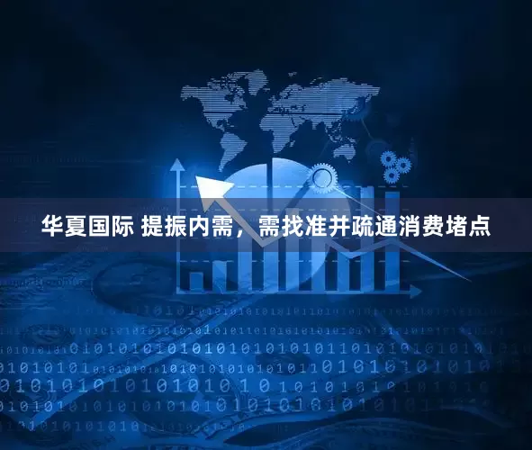 华夏国际 提振内需，需找准并疏通消费堵点