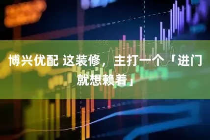 博兴优配 这装修，主打一个「进门就想赖着」