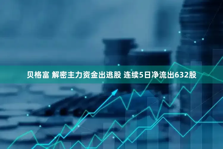 贝格富 解密主力资金出逃股 连续5日净流出632股