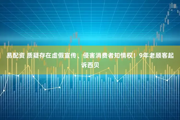 易配资 质疑存在虚假宣传、侵害消费者知情权！9年老顾客起诉西贝