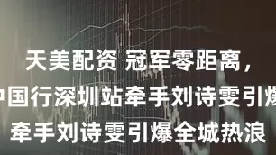 天美配资 冠军零距离，TCL奥运中国行深圳站牵手刘诗雯引爆全城热浪