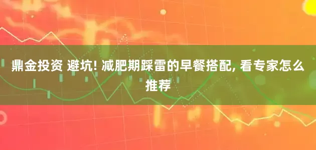 鼎金投资 避坑! 减肥期踩雷的早餐搭配, 看专家怎么推荐