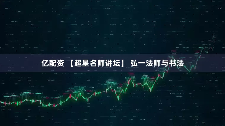 亿配资 【超星名师讲坛】 弘一法师与书法