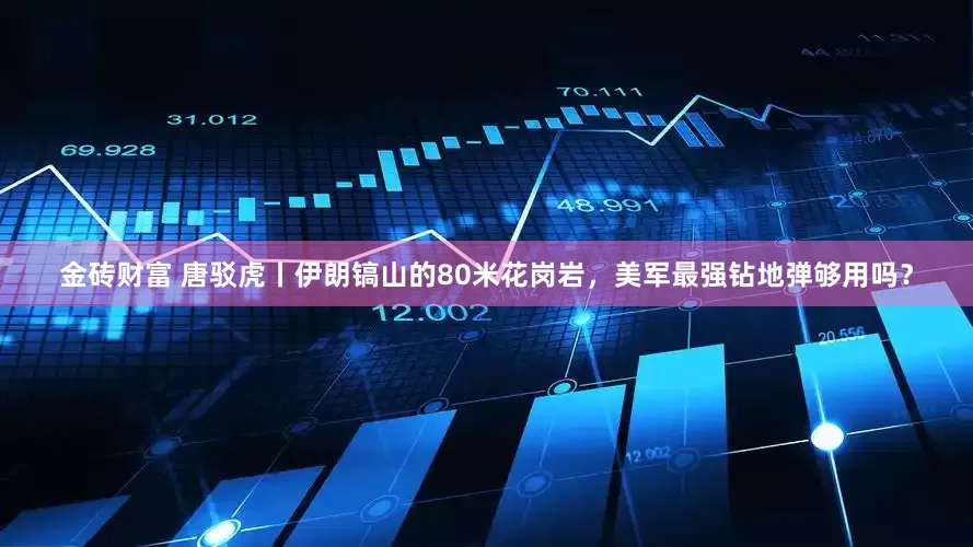金砖财富 唐驳虎丨伊朗镐山的80米花岗岩，美军最强钻地弹够用吗？